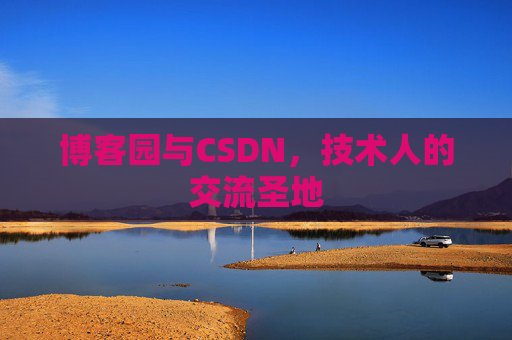 博客园与CSDN,技术人的交流圣地 博客园与CSDN,技术人的交流圣地