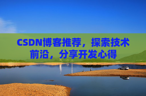 CSDN博客推荐,探索技术前沿,分享开发心得